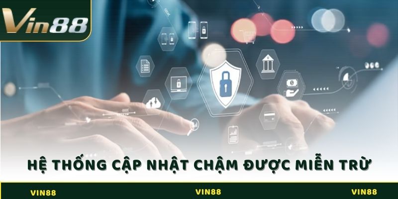 Hệ thống cập nhật chậm được mien trừ trách nhiệm